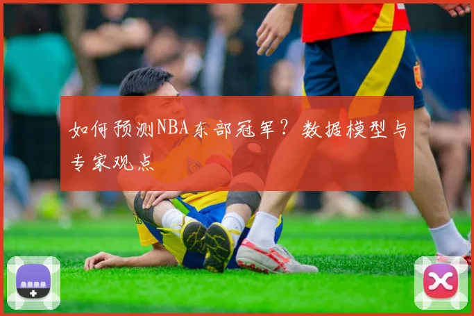 如何预测NBA东部冠军？数据模型与专家观点