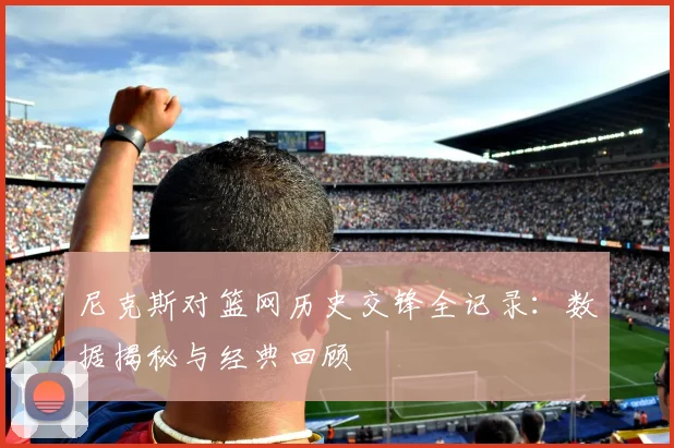 尼克斯对篮网历史交锋全记录:数据揭秘与经典回顾