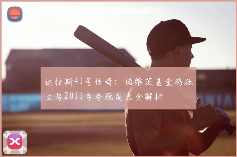 达拉斯41号传奇：诺维茨基金鸡独立与2011年夺冠高光全解析