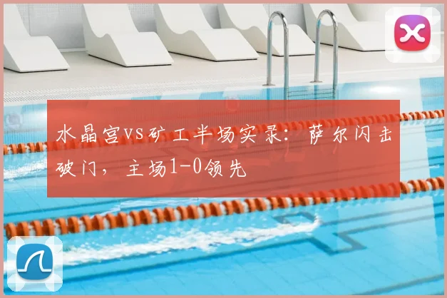 水晶宫vs矿工半场实录:萨尔闪击破门,主场1-0领先