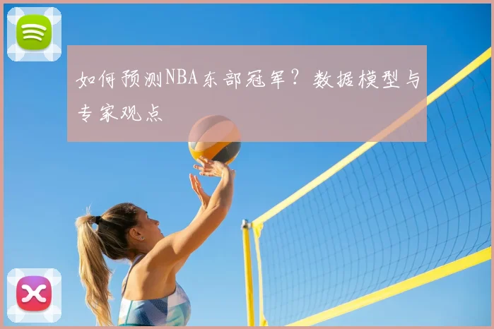 如何预测NBA东部冠军？数据模型与专家观点