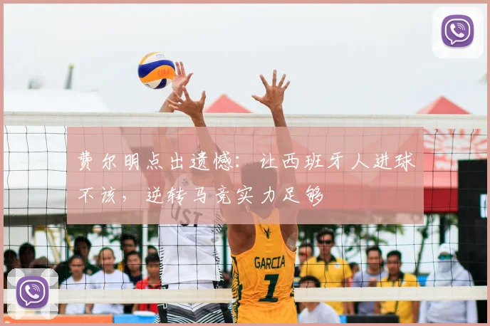 费尔明点出遗憾：让西班牙人进球不该，逆转马竞实力足够
