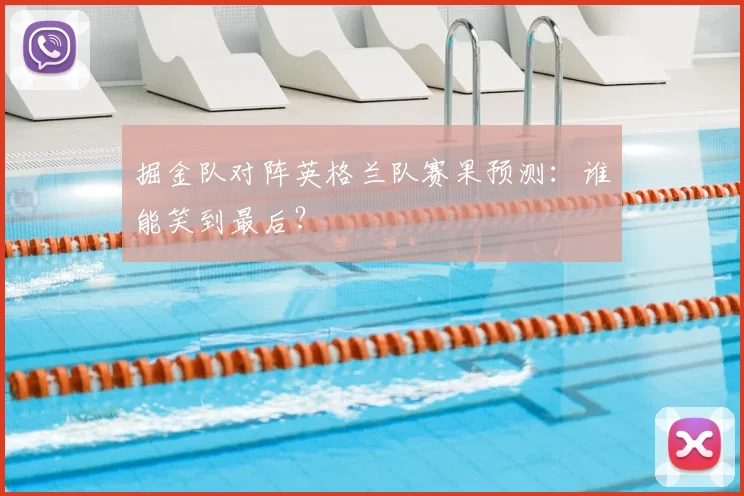 掘金队对阵英格兰队赛果预测：谁能笑到最后？